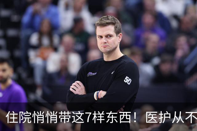 住院悄悄带这7样东西！医护从不主动说，带齐少遭大半罪