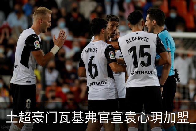 土超豪门瓦基弗官宣袁心玥加盟 职业生涯首次留洋
