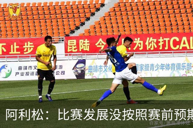 阿利松：比赛发展没按照赛前预期；我们应该更多采取直接打法